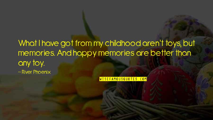 Childhood Memories Quotes By River Phoenix: What I have got from my childhood aren't