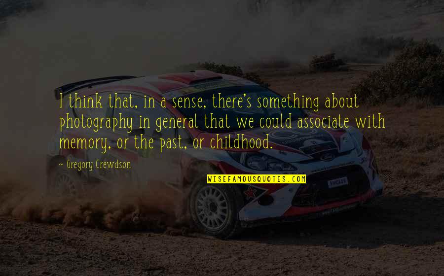 Childhood Memory Quotes By Gregory Crewdson: I think that, in a sense, there's something Childhood Memory Quotes By Gregory Crewdson: I think that, in a sense, there's something