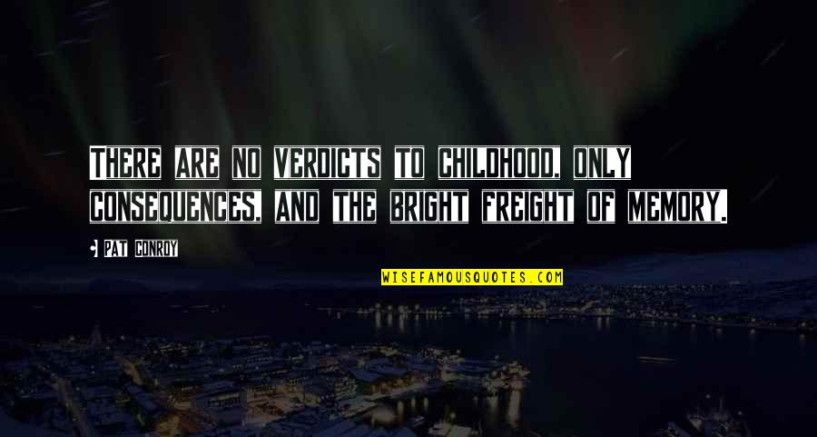 Childhood Memory Quotes By Pat Conroy: There are no verdicts to childhood, only consequences,