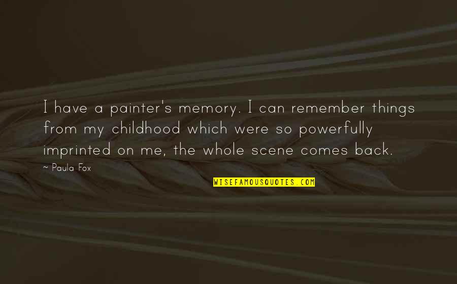 Childhood Memory Quotes By Paula Fox: I have a painter's memory. I can remember