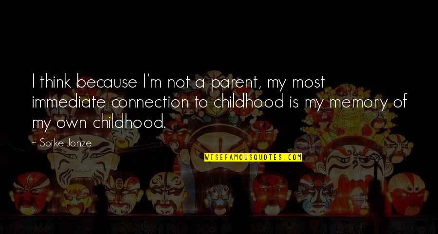 Childhood Memory Quotes By Spike Jonze: I think because I'm not a parent, my Childhood Memory Quotes By Spike Jonze: I think because I'm not a parent, my