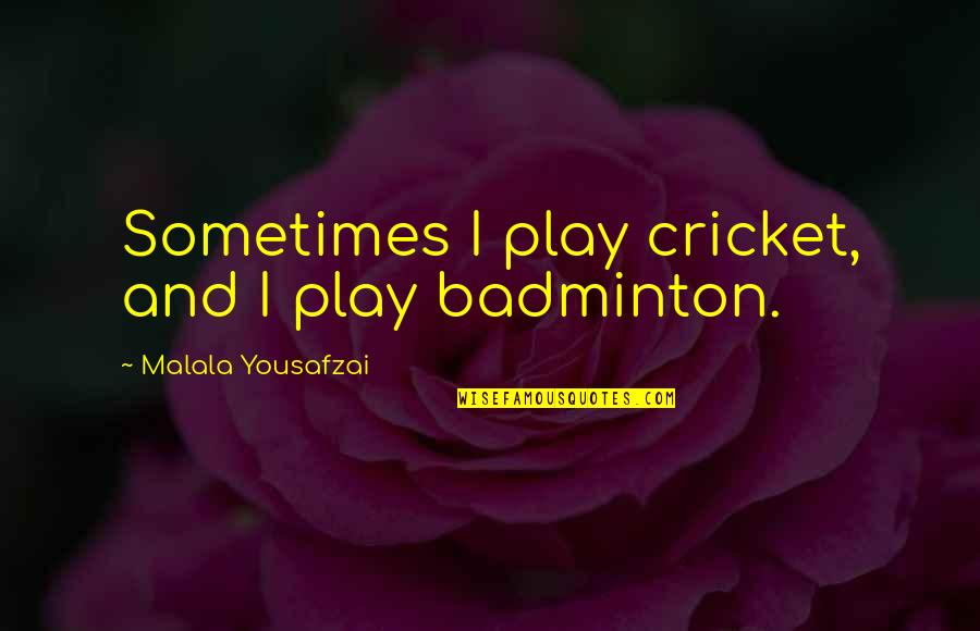 Childhood Mischief Quotes By Malala Yousafzai: Sometimes I play cricket, and I play badminton.