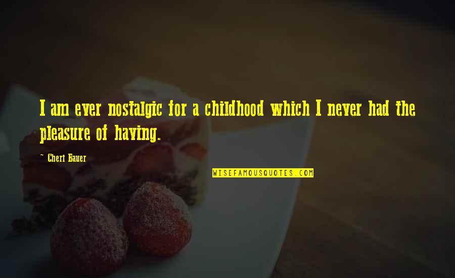 Childhood Nostalgic Quotes By Cheri Bauer: I am ever nostalgic for a childhood which