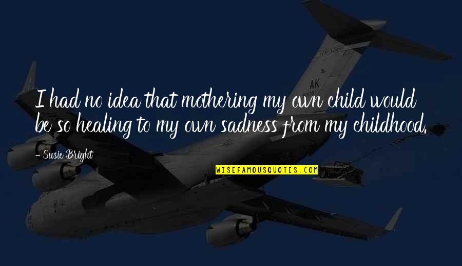Childhood Parenting Quotes By Susie Bright: I had no idea that mothering my own