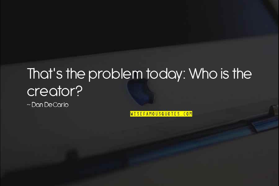 Childhood Philosophy Quotes By Dan DeCarlo: That's the problem today: Who is the creator?