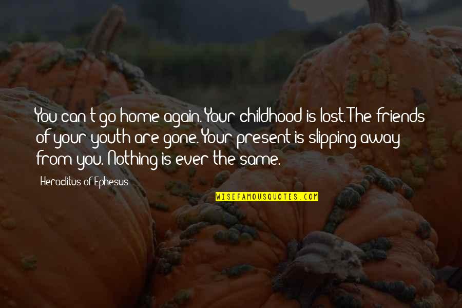 Childhood Philosophy Quotes By Heraclitus Of Ephesus: You can't go home again. Your childhood is