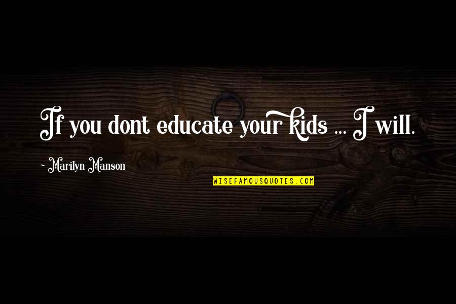 Childhood Philosophy Quotes By Marilyn Manson: If you dont educate your kids ... I