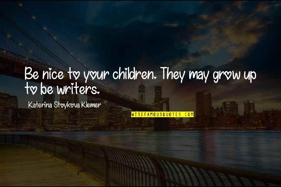 Childhood Relationships Quotes By Katerina Stoykova Klemer: Be nice to your children. They may grow