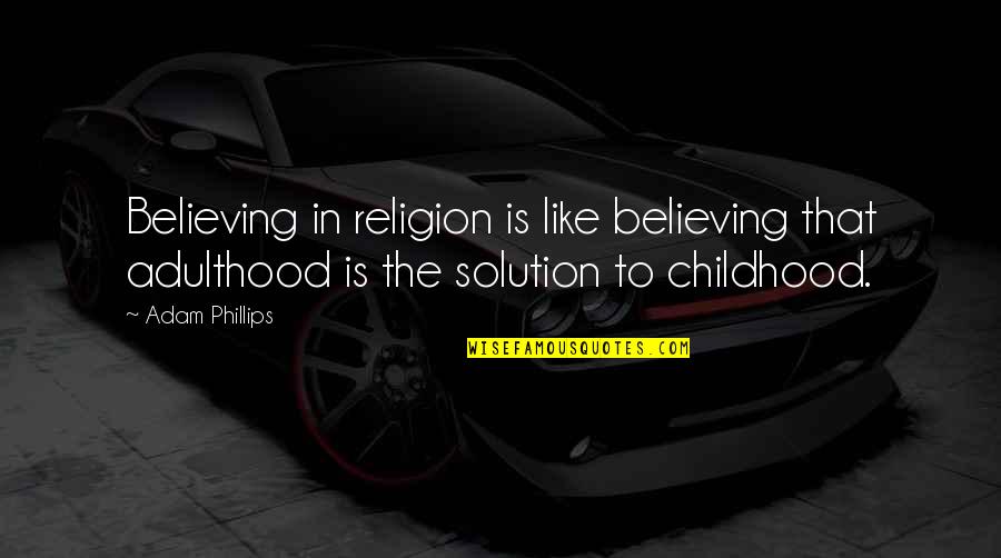 Childhood To Adulthood Quotes By Adam Phillips: Believing in religion is like believing that adulthood