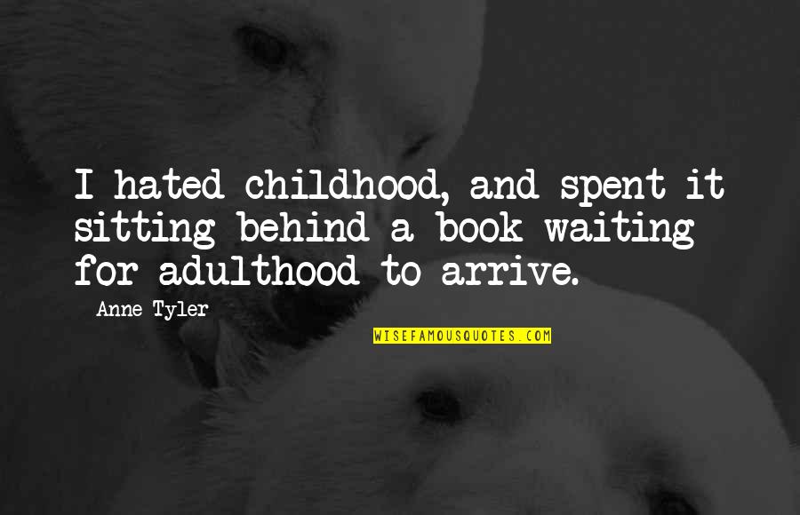 Childhood To Adulthood Quotes By Anne Tyler: I hated childhood, and spent it sitting behind