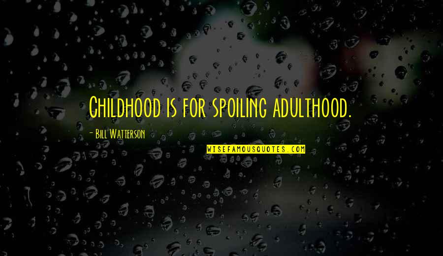 Childhood To Adulthood Quotes By Bill Watterson: Childhood is for spoiling adulthood.