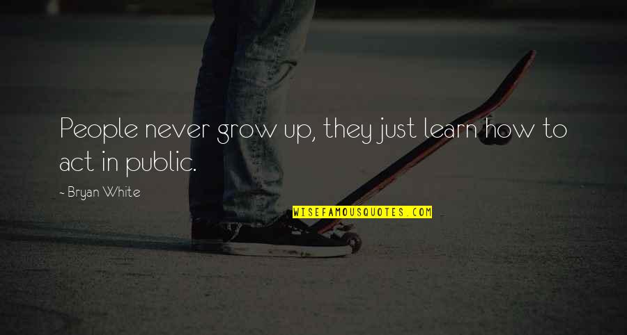 Childhood To Adulthood Quotes By Bryan White: People never grow up, they just learn how