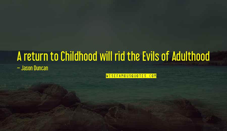 Childhood To Adulthood Quotes By Jason Duncan: A return to Childhood will rid the Evils