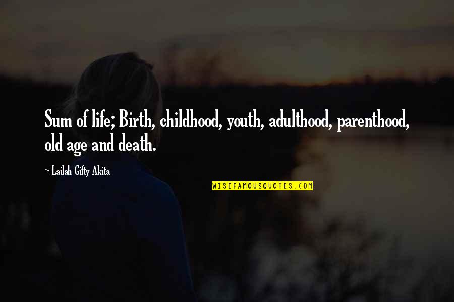 Childhood To Adulthood Quotes By Lailah Gifty Akita: Sum of life; Birth, childhood, youth, adulthood, parenthood,
