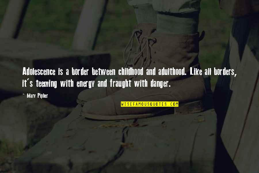 Childhood To Adulthood Quotes By Mary Pipher: Adolescence is a border between childhood and adulthood.