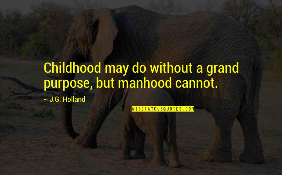 Childhood To Manhood Quotes By J.G. Holland: Childhood may do without a grand purpose, but