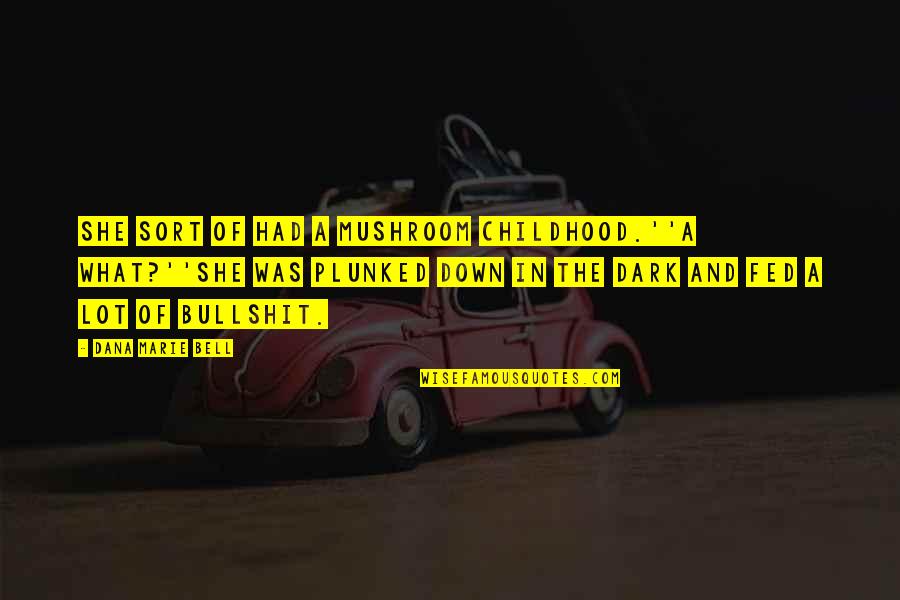 Childhood To Till Now Quotes By Dana Marie Bell: She sort of had a mushroom childhood.''A what?''She