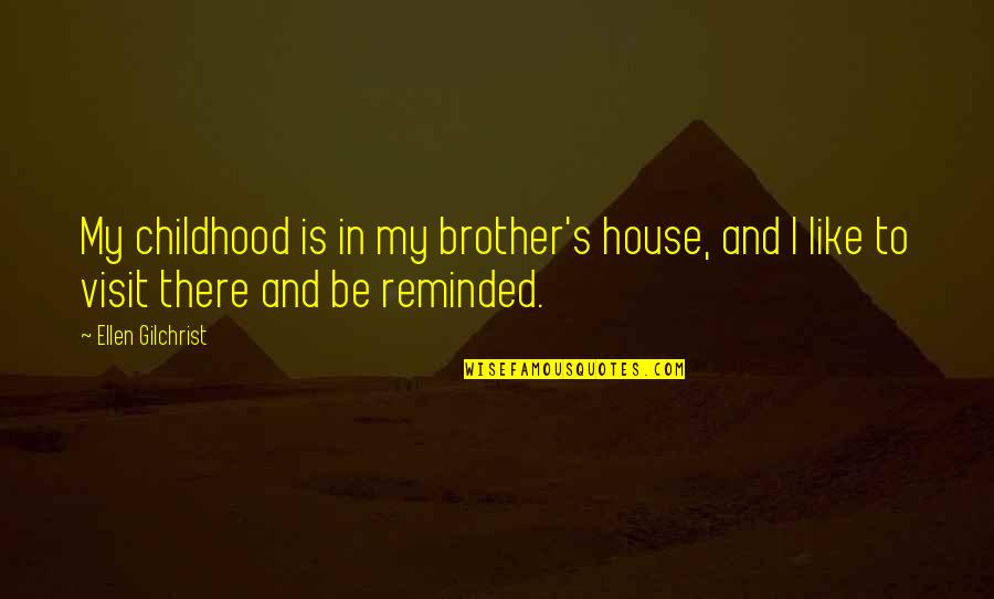 Childhood With Brother Quotes By Ellen Gilchrist: My childhood is in my brother's house, and