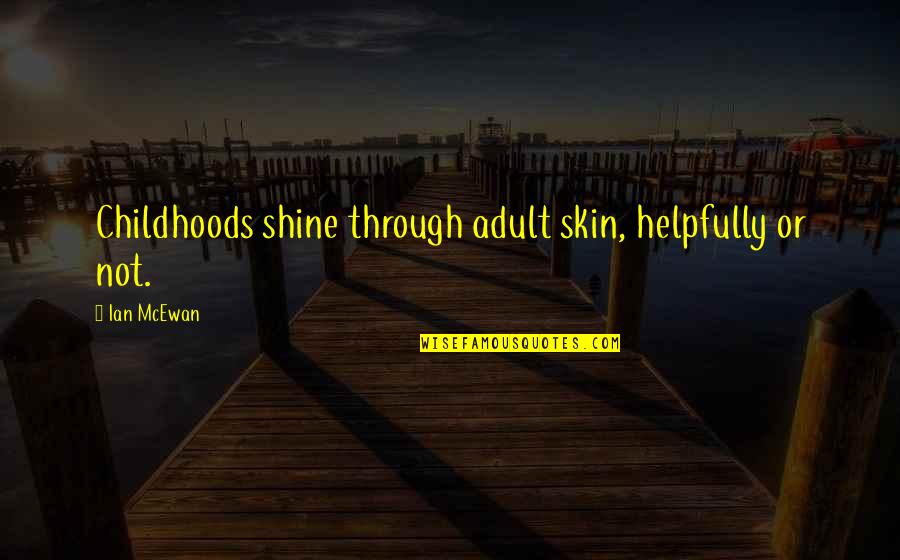 Childhoods Quotes By Ian McEwan: Childhoods shine through adult skin, helpfully or not.