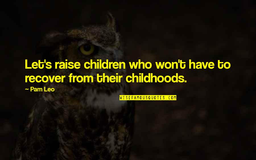 Childhoods Quotes By Pam Leo: Let's raise children who won't have to recover