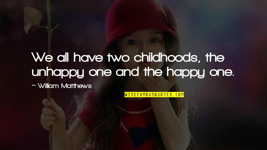 Childhoods Quotes By William Matthews: We all have two childhoods, the unhappy one