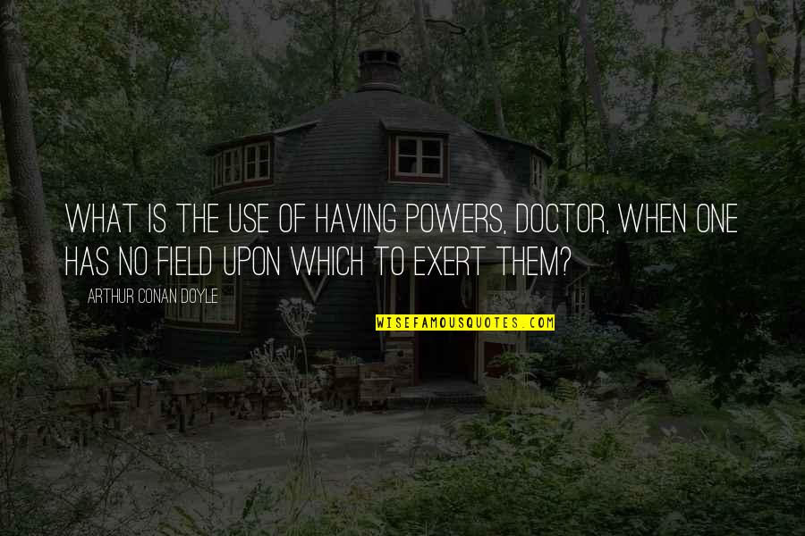 Childhoood Quotes By Arthur Conan Doyle: What is the use of having powers, doctor,