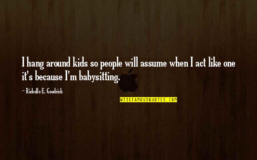 Childish Act Quotes By Richelle E. Goodrich: I hang around kids so people will assume