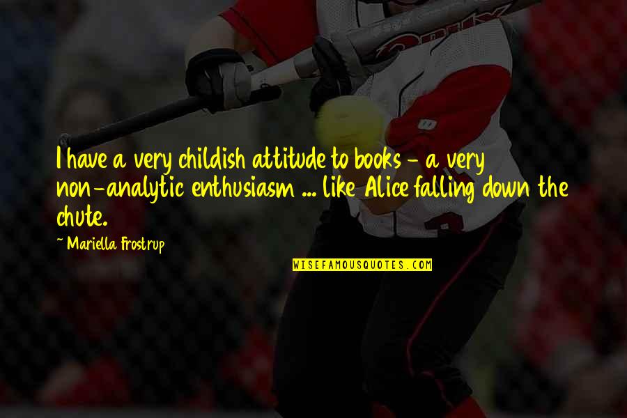 Childish Attitude Quotes By Mariella Frostrup: I have a very childish attitude to books Childish Attitude Quotes By Mariella Frostrup: I have a very childish attitude to books