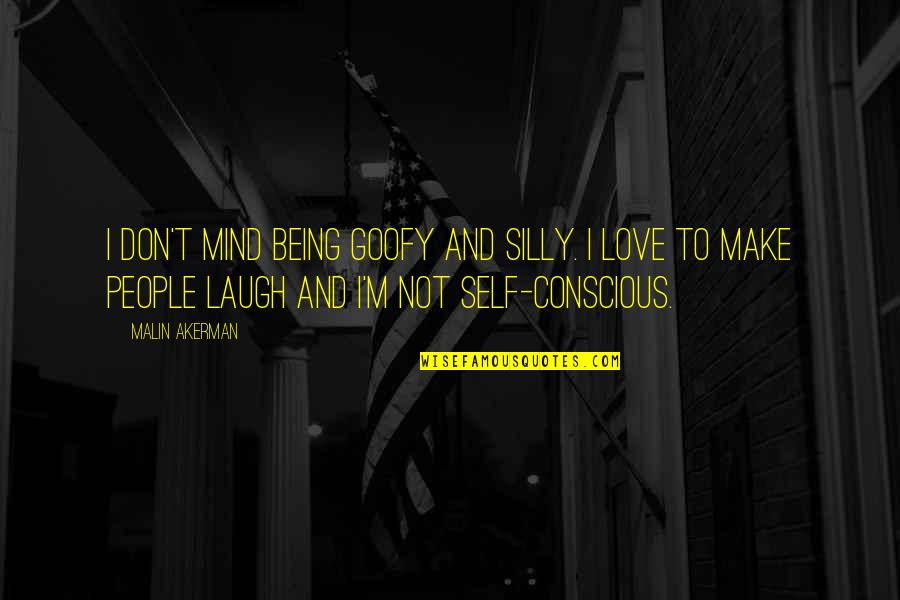 Childish Funng Quotes By Malin Akerman: I don't mind being goofy and silly. I Childish Funng Quotes By Malin Akerman: I don't mind being goofy and silly. I