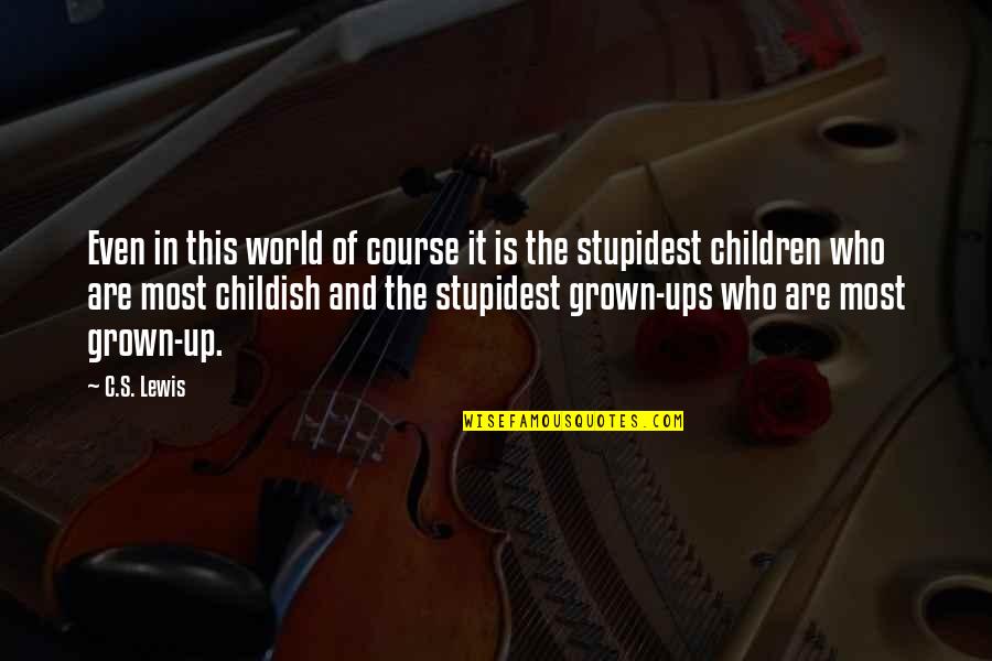 Childish Grown Ups Quotes By C.S. Lewis: Even in this world of course it is
