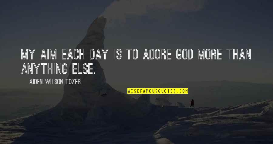 Childish Guys Quotes By Aiden Wilson Tozer: My aim each day is to adore God