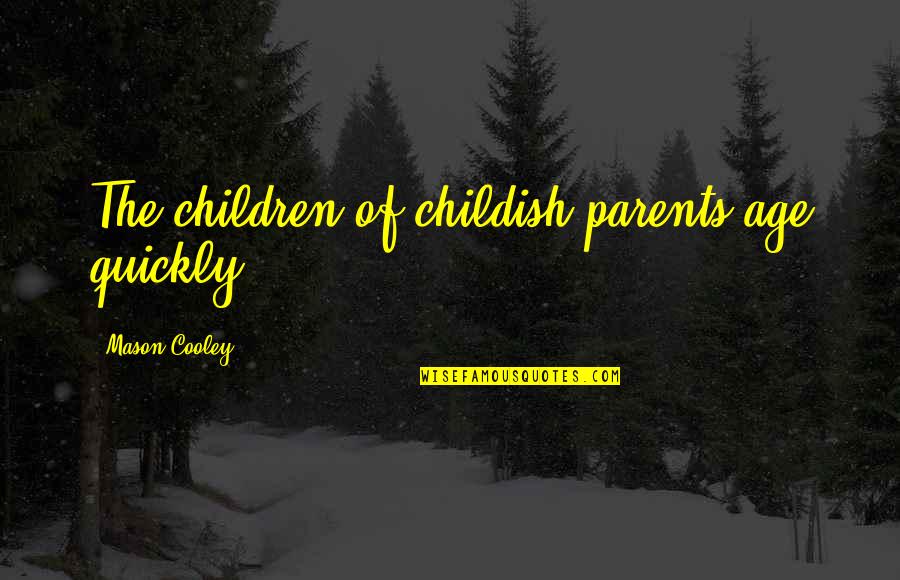 Childish Parents Quotes By Mason Cooley: The children of childish parents age quickly.