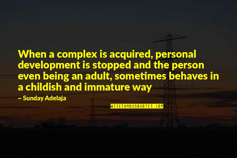 Childish Person Quotes By Sunday Adelaja: When a complex is acquired, personal development is