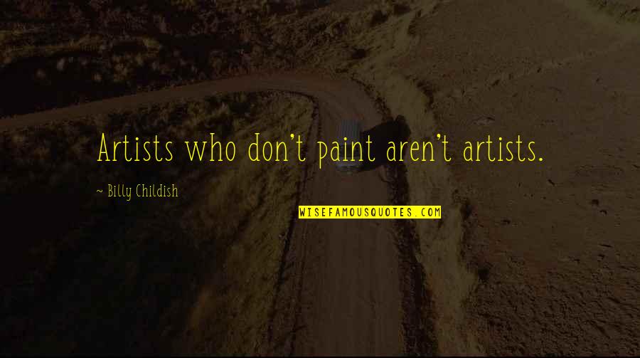 Childish Quotes By Billy Childish: Artists who don't paint aren't artists.