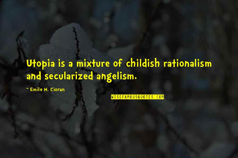 Childish Quotes By Emile M. Cioran: Utopia is a mixture of childish rationalism and