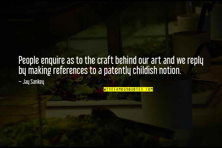 Childish Quotes By Jay Sankey: People enquire as to the craft behind our
