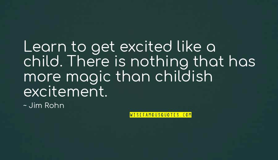 Childish Quotes By Jim Rohn: Learn to get excited like a child. There