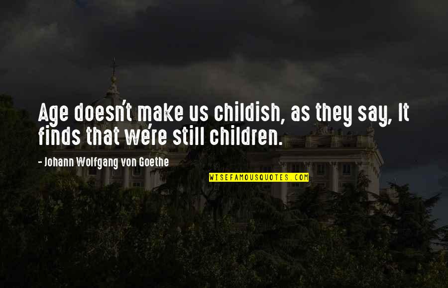 Childish Quotes By Johann Wolfgang Von Goethe: Age doesn't make us childish, as they say,