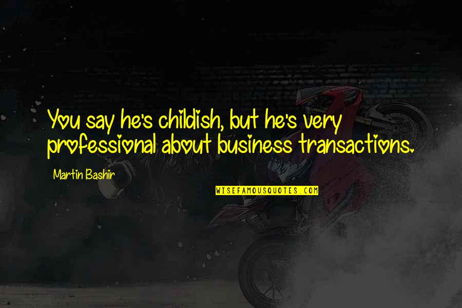 Childish Quotes By Martin Bashir: You say he's childish, but he's very professional