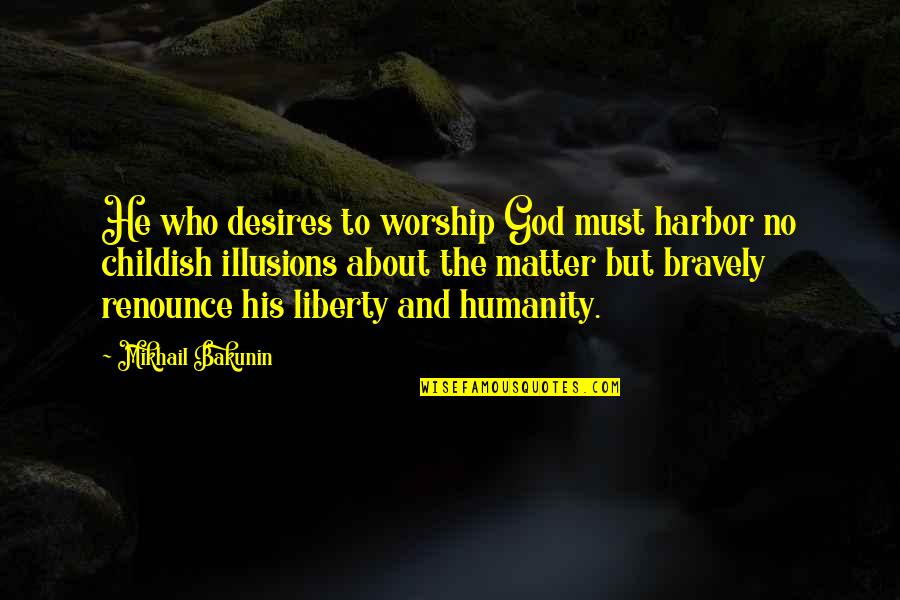 Childish Quotes By Mikhail Bakunin: He who desires to worship God must harbor