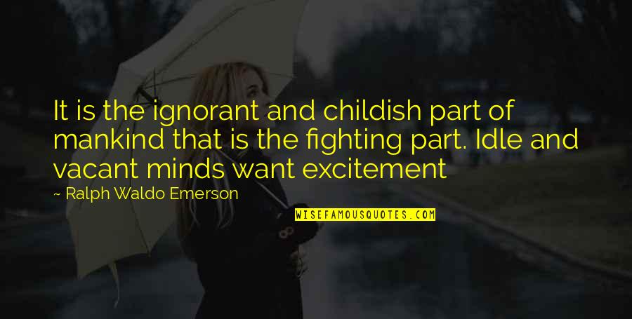 Childish Quotes By Ralph Waldo Emerson: It is the ignorant and childish part of