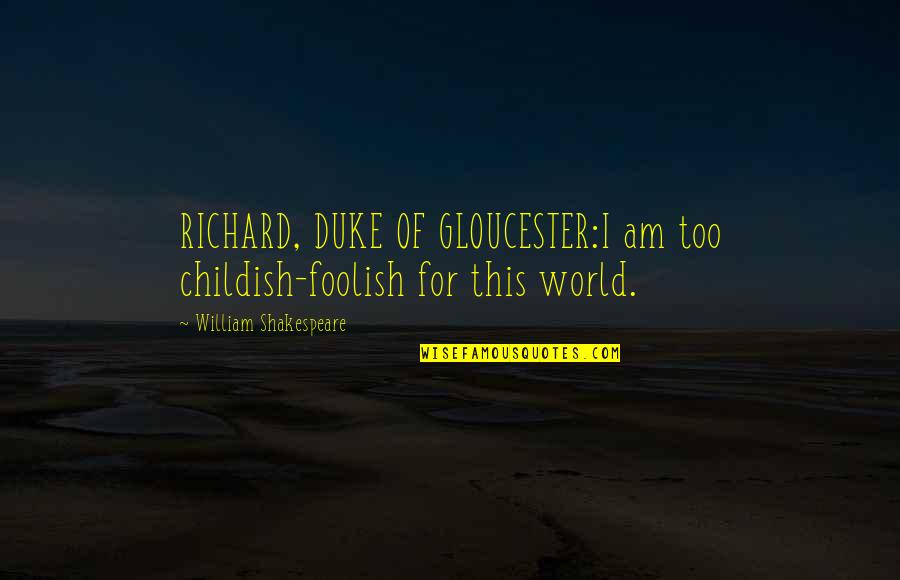 Childish Quotes By William Shakespeare: RICHARD, DUKE OF GLOUCESTER:I am too childish-foolish for