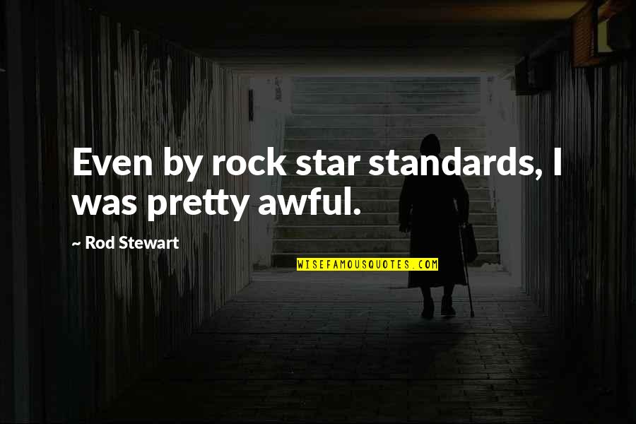 Childishly Immature Quotes By Rod Stewart: Even by rock star standards, I was pretty Childishly Immature Quotes By Rod Stewart: Even by rock star standards, I was pretty