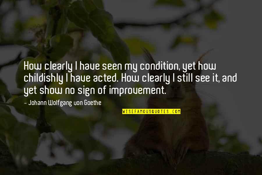 Childishly Quotes By Johann Wolfgang Von Goethe: How clearly I have seen my condition, yet