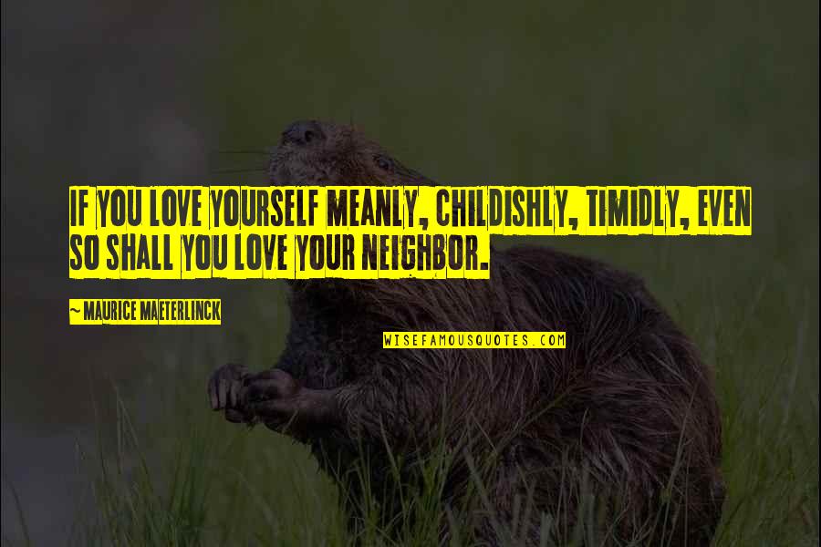 Childishly Quotes By Maurice Maeterlinck: If you love yourself meanly, childishly, timidly, even