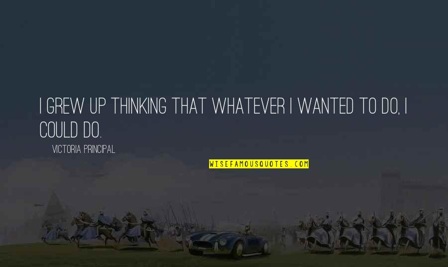Childishly Synonym Quotes By Victoria Principal: I grew up thinking that whatever I wanted