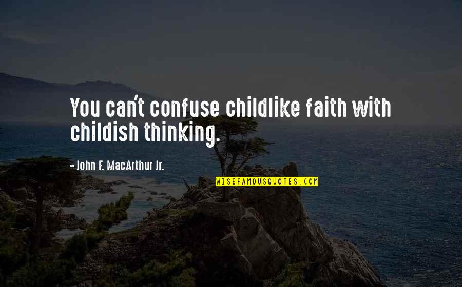 Childishness Quotes By John F. MacArthur Jr.: You can't confuse childlike faith with childish thinking.