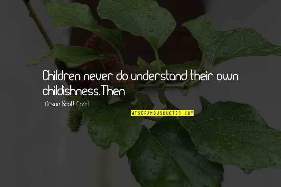 Childishness Quotes By Orson Scott Card: Children never do understand their own childishness. Then