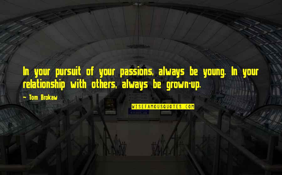 Childishness Quotes By Tom Brokaw: In your pursuit of your passions, always be