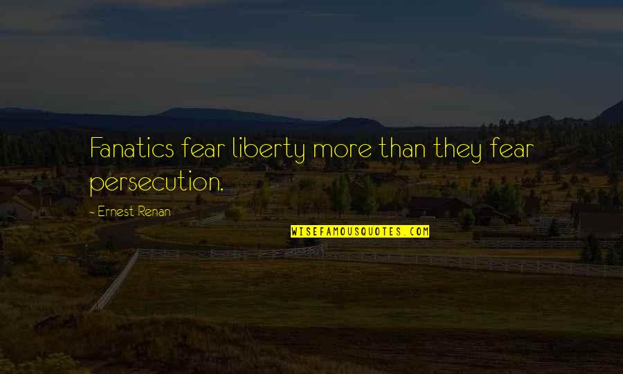 Childishness Translation Quotes By Ernest Renan: Fanatics fear liberty more than they fear persecution.